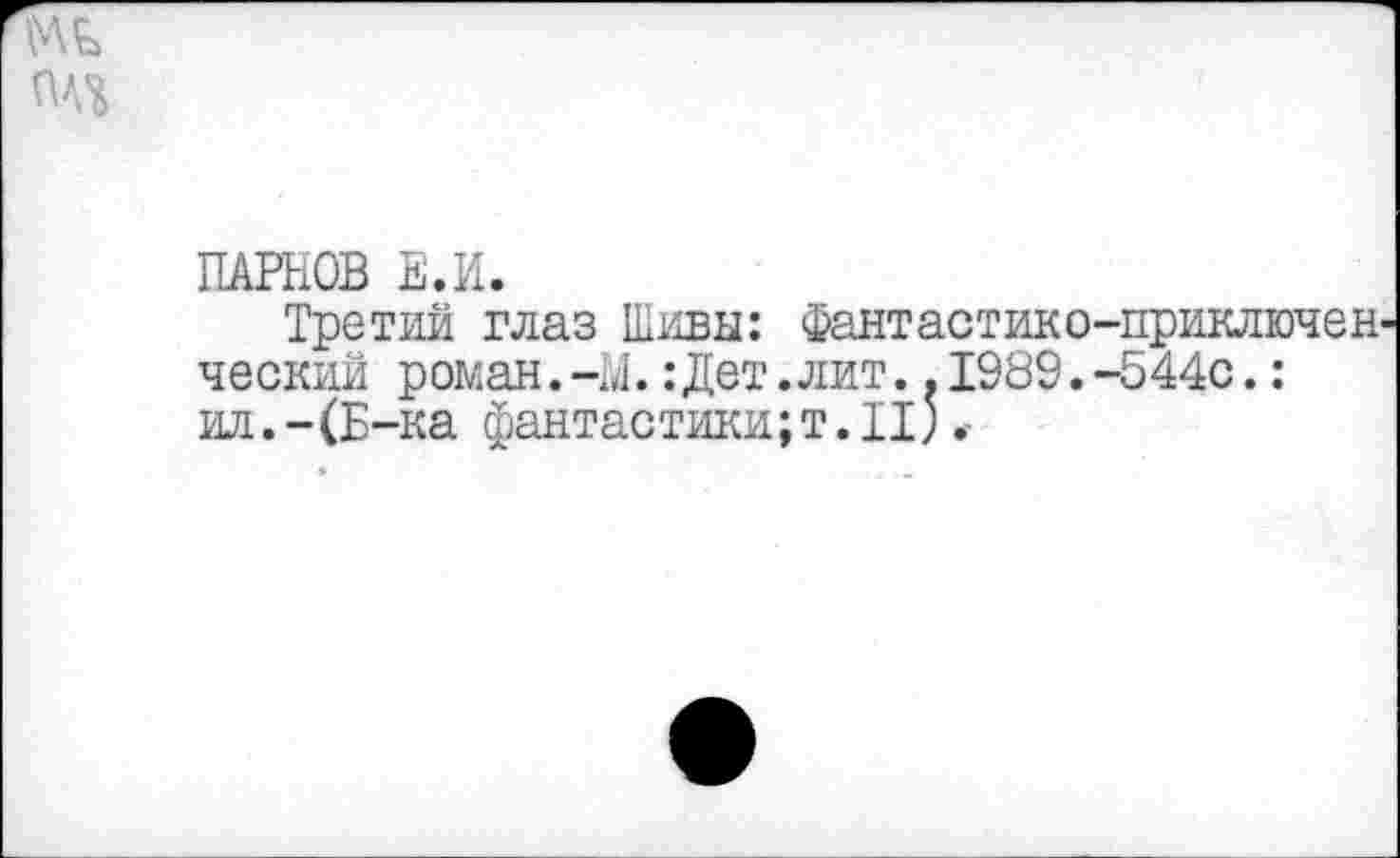 ﻿ПАРНОВ Е.И.
Третий глаз Шивы: Фантастико-приключен ческий роман.-М.: Дет.лит..1989.-544с.: ил.-(Б-ка фантастики;т.п).-